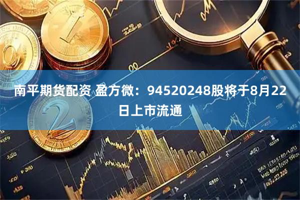 南平期货配资 盈方微：94520248股将于8月22日上市流通