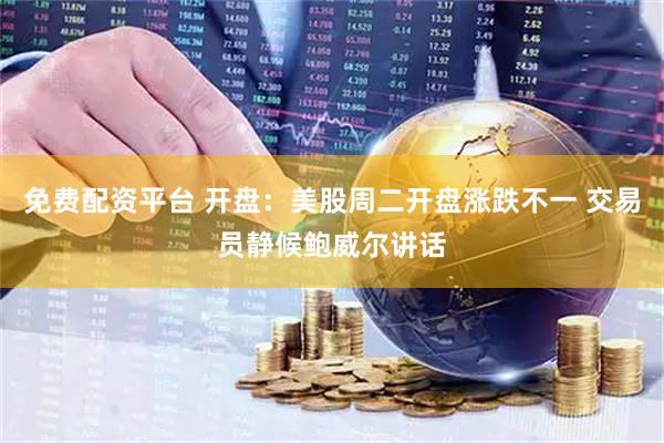 免费配资平台 开盘：美股周二开盘涨跌不一 交易员静候鲍威尔讲话