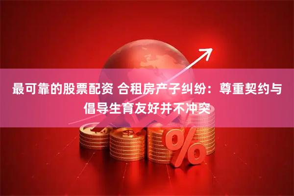 最可靠的股票配资 合租房产子纠纷：尊重契约与倡导生育友好并不冲突